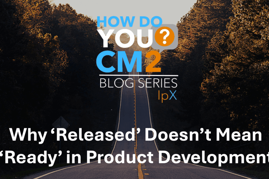 Why ‘Released’ Doesn’t Mean ‘Ready’ in Product Development